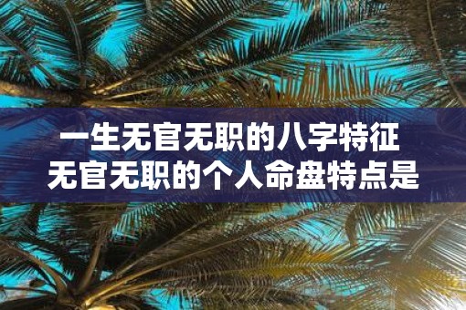 一生无官无职的八字特征 无官无职的个人命盘特点是什么