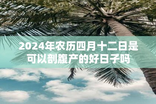 2025年农历四月十二日是可以剖腹产的好日子吗