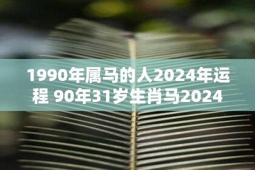 1990年属马的人2025年运程 90年31岁生肖马2025年运势