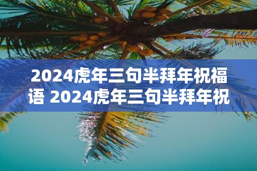 2025虎年三句半拜年祝福语 2025虎年三句半拜年祝福语有哪些