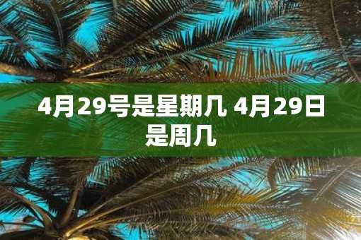 4月29号是星期几 4月29日是周几