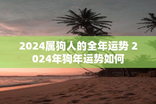 2025属狗人的全年运势 2025年狗年运势如何