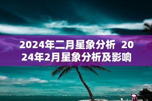 2025年二月星象分析  2025年2月星象分析及影响