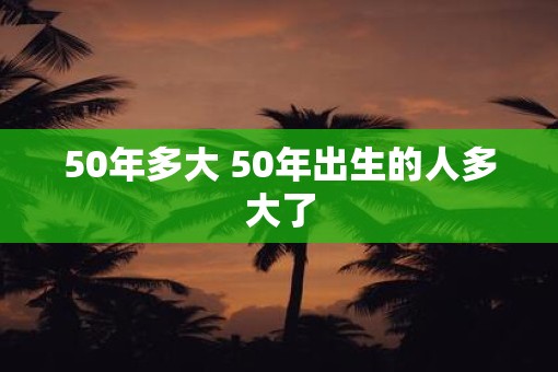 50年多大 50年出生的人多大了
