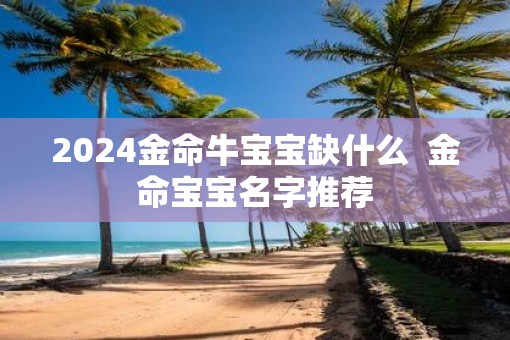 2025金命牛宝宝缺什么  金命宝宝名字推荐