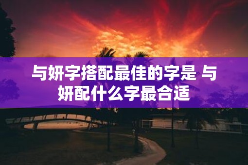 与妍字搭配最佳的字是 与妍配什么字最合适