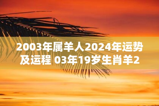 2003年属羊人2025年运势及运程 03年19岁生肖羊2025年每月运势