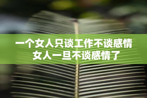 一个女人只谈工作不谈感情  女人一旦不谈感情了
