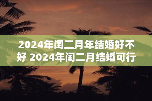 2025年闰二月年结婚好不好 2025年闰二月结婚可行吗