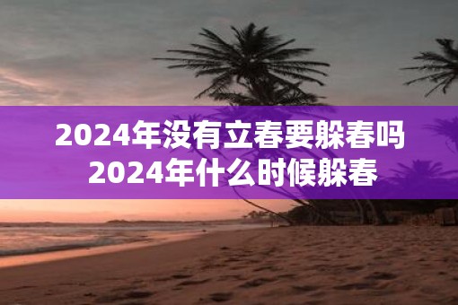 2025年没有立春要躲春吗 2025年什么时候躲春