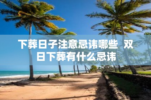 下葬日子注意忌讳哪些  双日下葬有什么忌讳