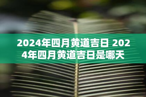2025年四月黄道吉日 2025年四月黄道吉日是哪天