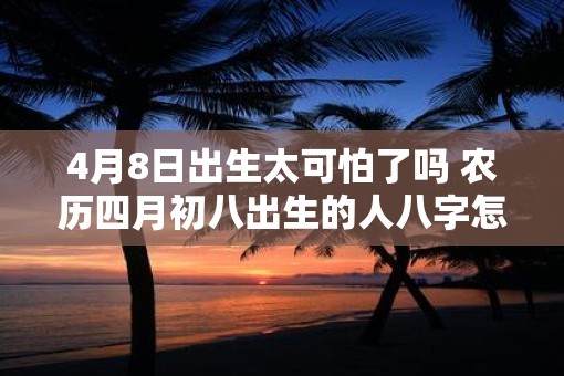 4月8日出生太可怕了吗 农历四月初八出生的人八字怎么样