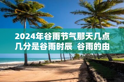 2025年谷雨节气那天几点几分是谷雨时辰  谷雨的由来