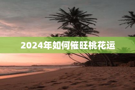 2025年如何催旺桃花运