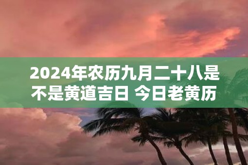 2025年农历九月二十八是不是黄道吉日 今日老黄历卦象
