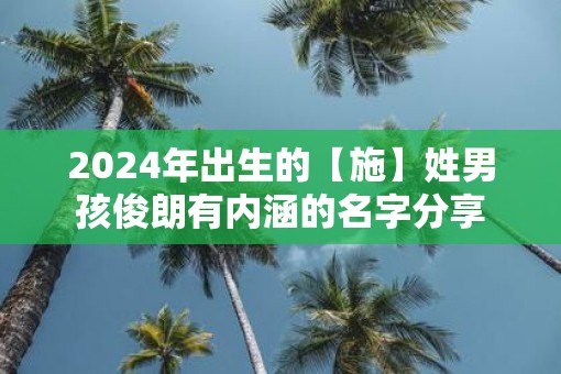 2025年出生的【施】姓男孩俊朗有内涵的名字分享