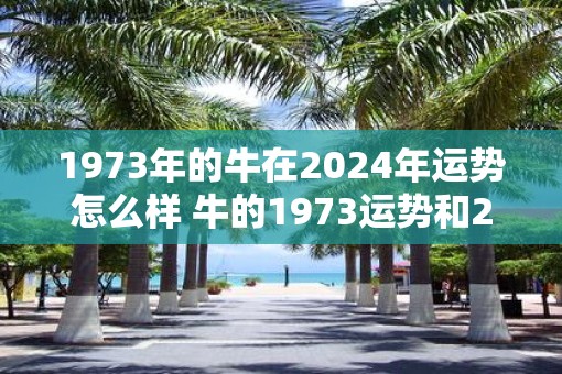 1973年的牛在2025年运势怎么样 牛的1973运势和2025运势有何不同