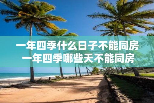 一年四季什么日子不能同房 一年四季哪些天不能同房
