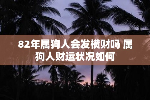82年属狗人会发横财吗 属狗人财运状况如何