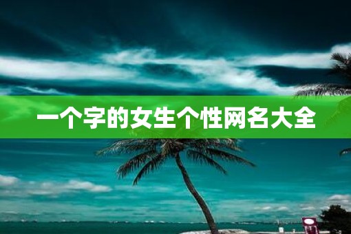 一个字的女生个性网名大全
