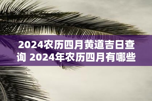 2025农历四月黄道吉日查询 2025年农历四月有哪些黄道吉日