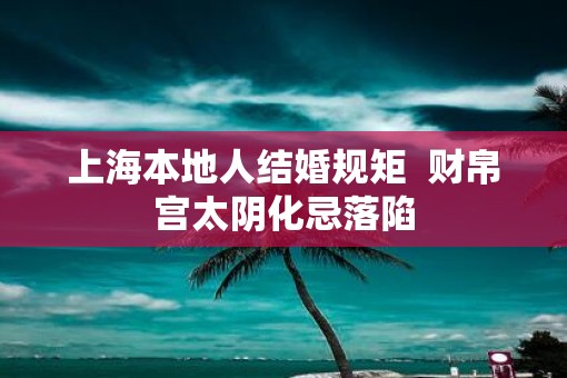 上海本地人结婚规矩  财帛宫太阴化忌落陷