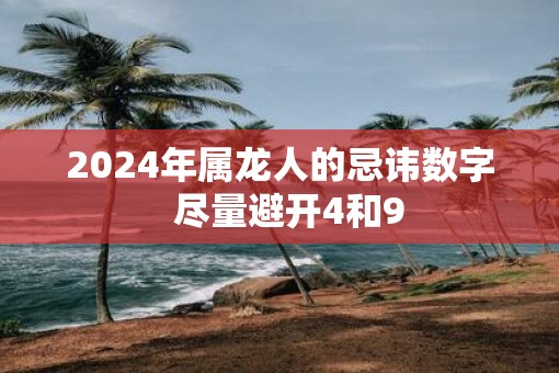 2025年属龙人的忌讳数字  尽量避开4和9