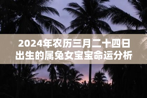2025年农历三月二十四日出生的属兔女宝宝命运分析