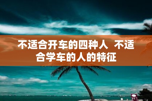 不适合开车的四种人  不适合学车的人的特征