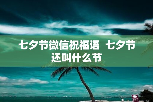 七夕节微信祝福语  七夕节还叫什么节