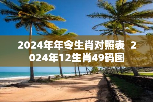 2025年年令生肖对照表  2025年12生肖49码图