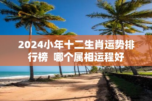 2025小年十二生肖运势排行榜  哪个属相运程好