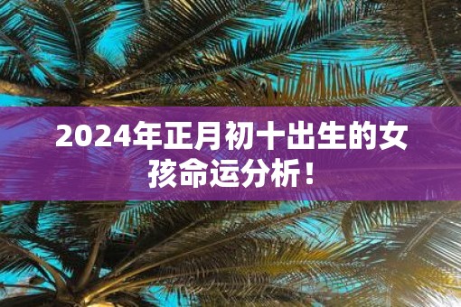 2025年正月初十出生的女孩命运分析！