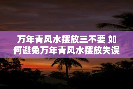 万年青风水摆放三不要 如何避免万年青风水摆放失误
