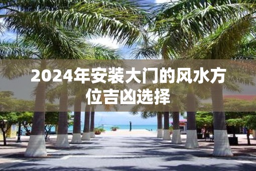 2025年安装大门的风水方位吉凶选择