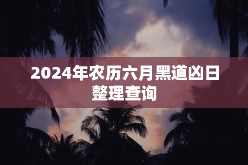 2025年农历六月黑道凶日整理查询