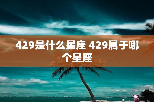 429是什么星座 429属于哪个星座