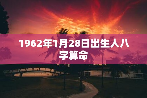 1962年1月28日出生人八字算命