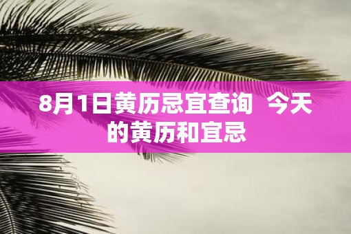 8月1日黄历忌宜查询  今天的黄历和宜忌