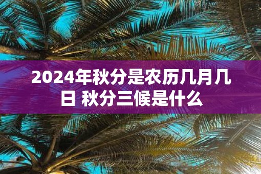 2025年秋分是农历几月几日 秋分三候是什么