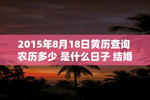 2015年8月18日黄历查询 农历多少 是什么日子 结婚吉时