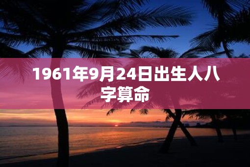 1961年9月24日出生人八字算命