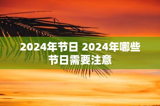 2025年节日 2025年哪些节日需要注意