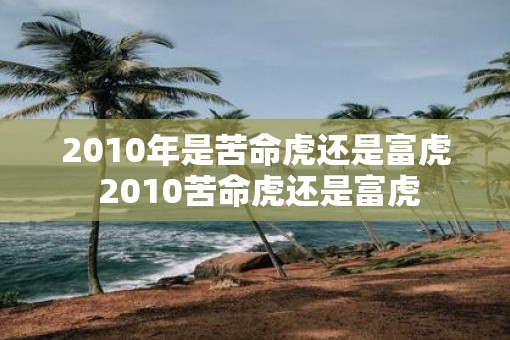 2010年是苦命虎还是富虎 2010苦命虎还是富虎
