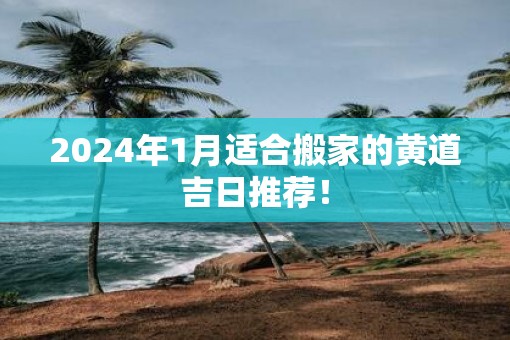 2025年1月适合搬家的黄道吉日推荐！