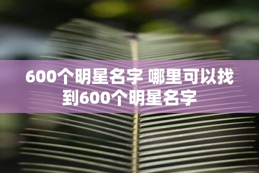 600个明星名字 哪里可以找到600个明星名字