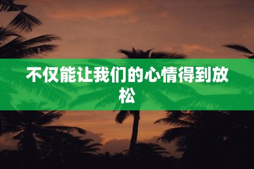 不仅能让我们的心情得到放松