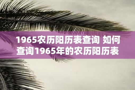 1965农历阳历表查询 如何查询1965年的农历阳历表