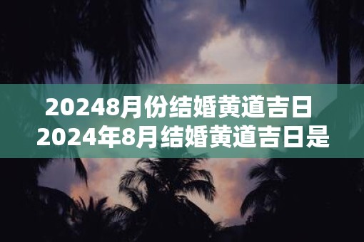 20258月份结婚黄道吉日 2025年8月结婚黄道吉日是哪天